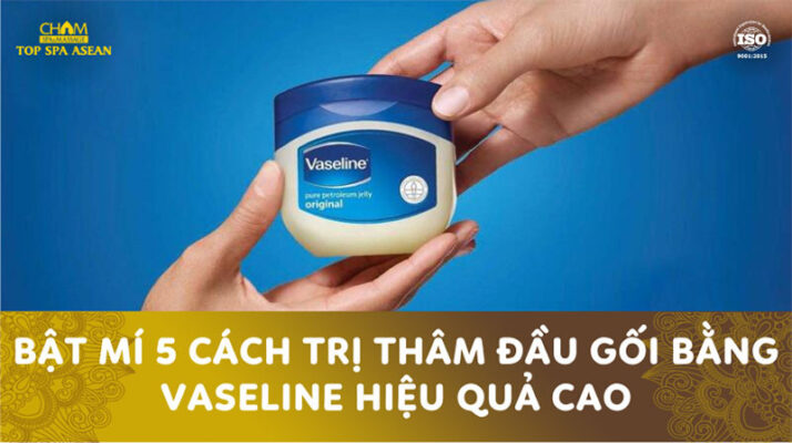 Bật mí 5 cách trị thâm đầu gối bằng vaseline hiệu quả cao Cham Spa & Massage